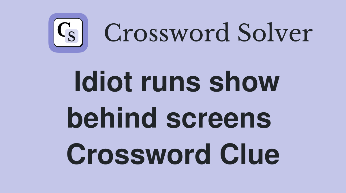 Idiot runs show behind screens  Crossword Clue
