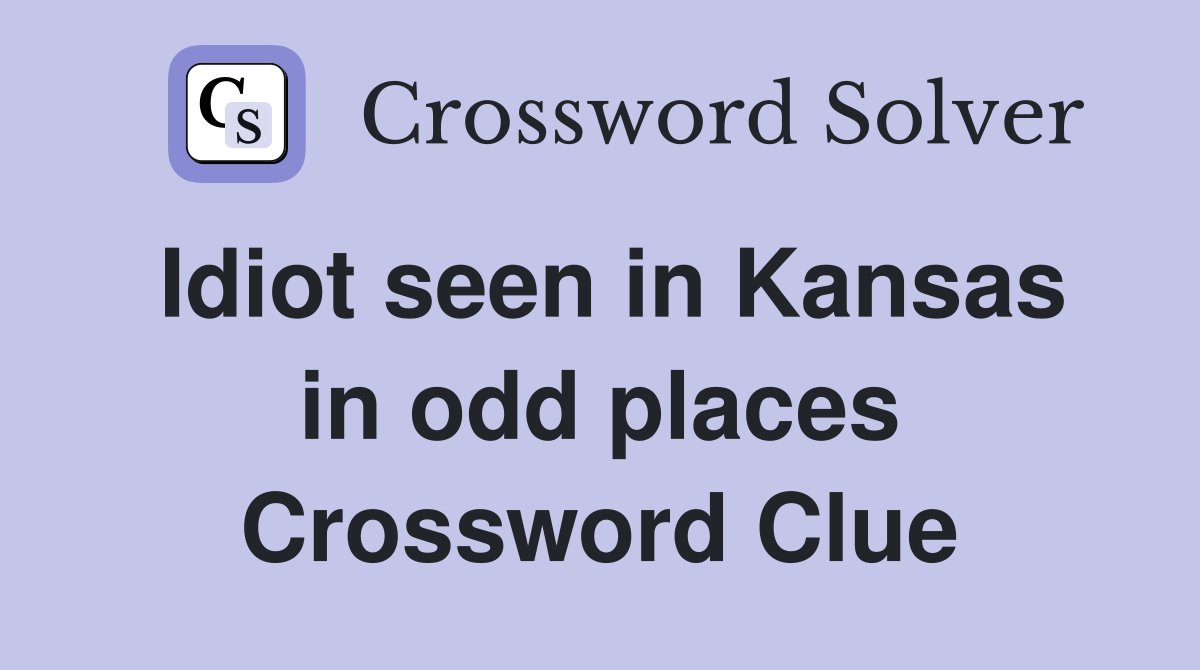 Idiot seen in Kansas in odd places Crossword Clue
