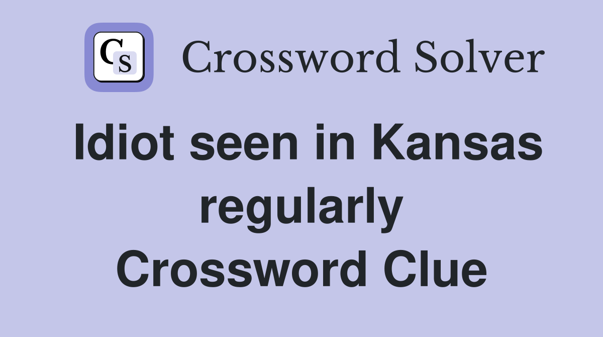 Idiot seen in Kansas regularly Crossword Clue