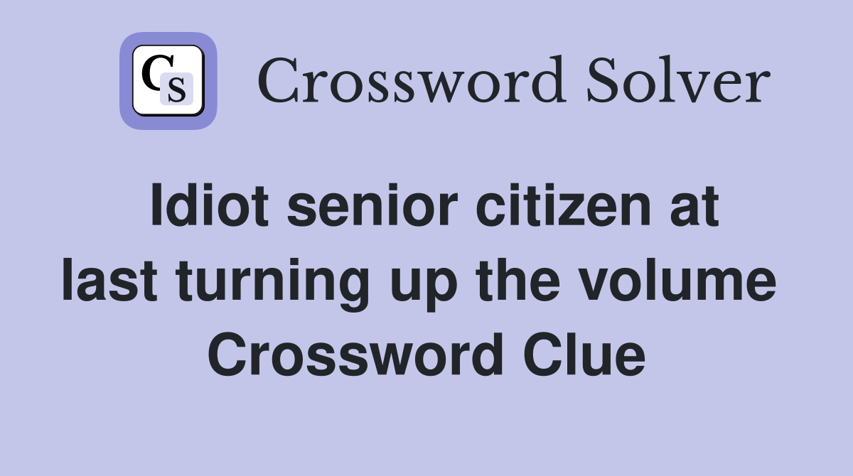 Idiot senior citizen at last turning up the volume  Crossword Clue