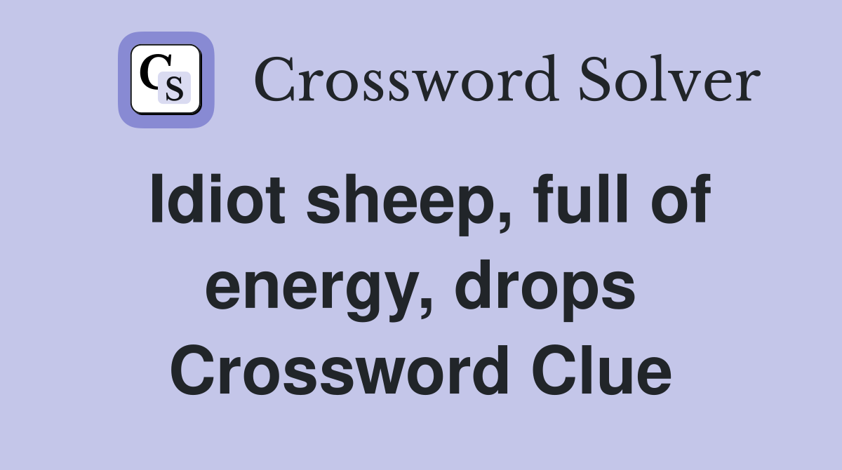 Idiot sheep, full of energy, drops Crossword Clue