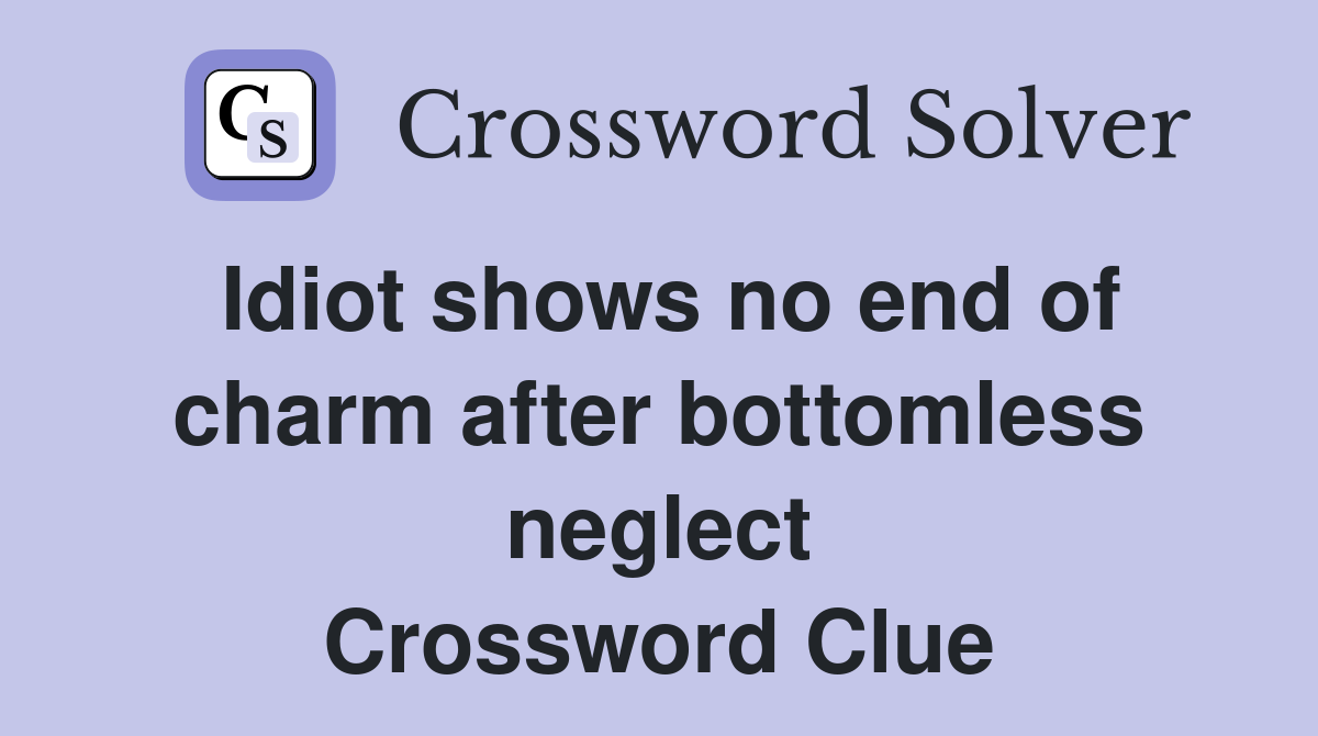 Idiot shows no end of charm after bottomless neglect Crossword Clue