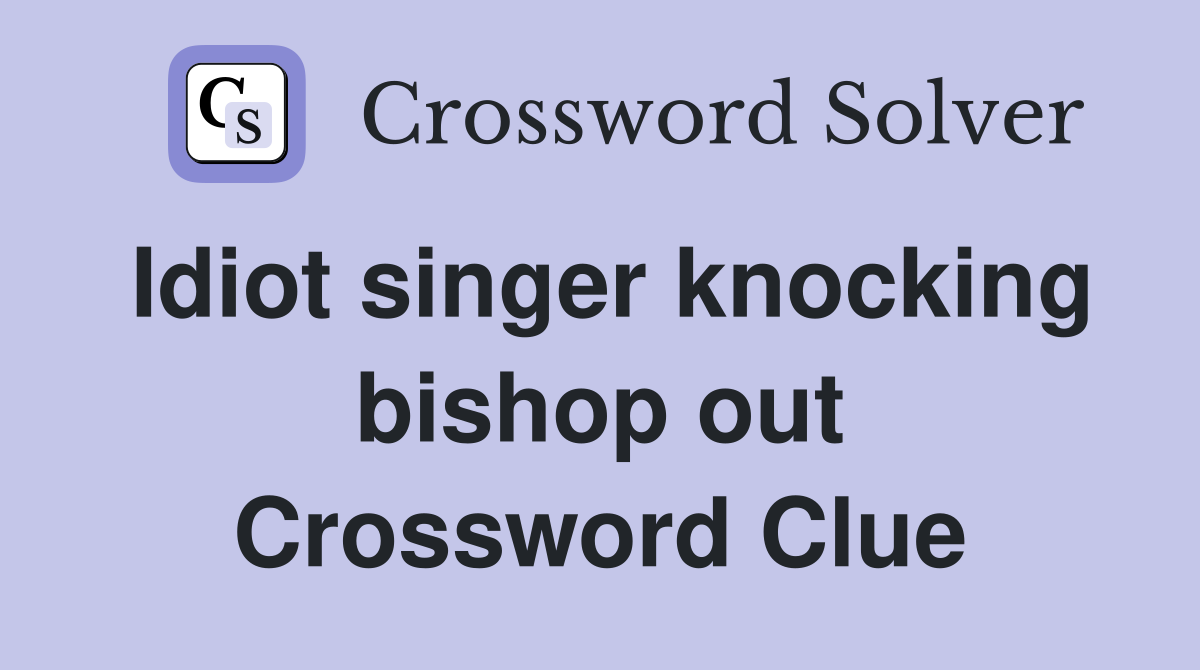 Idiot singer knocking bishop out Crossword Clue