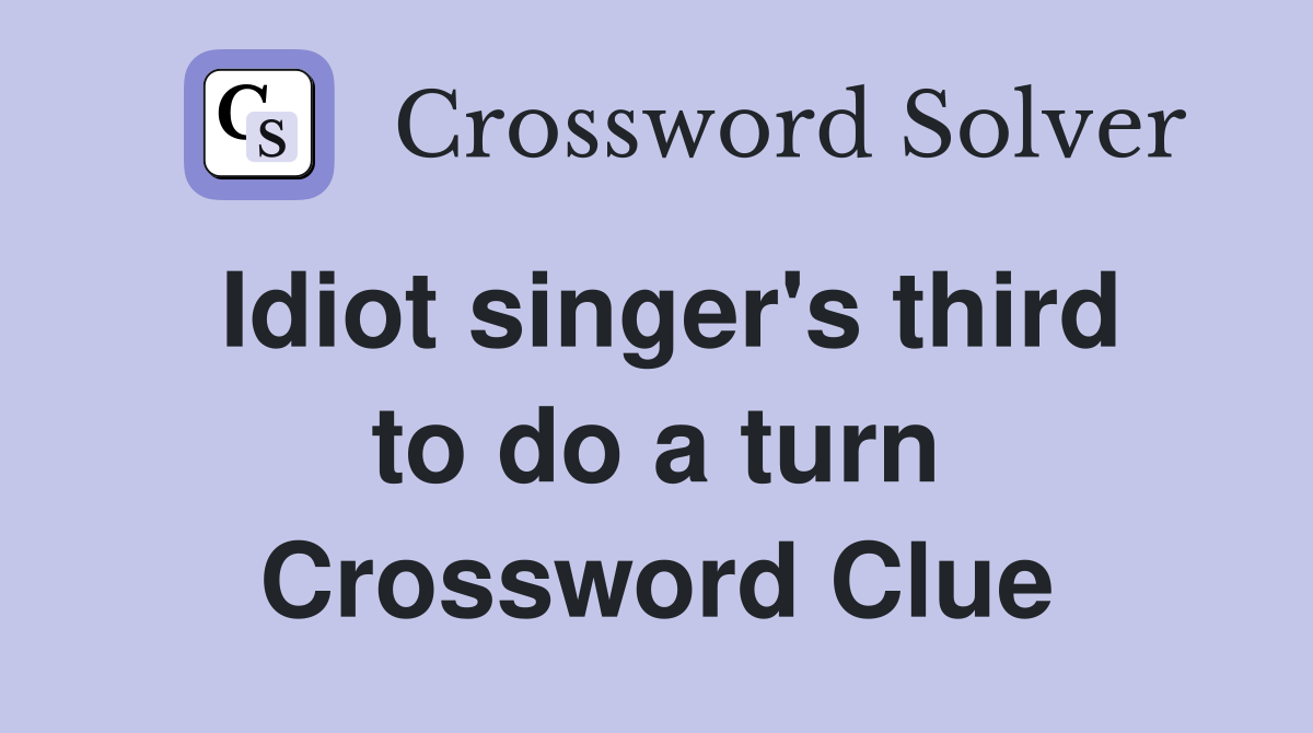 Idiot singer's third to do a turn Crossword Clue