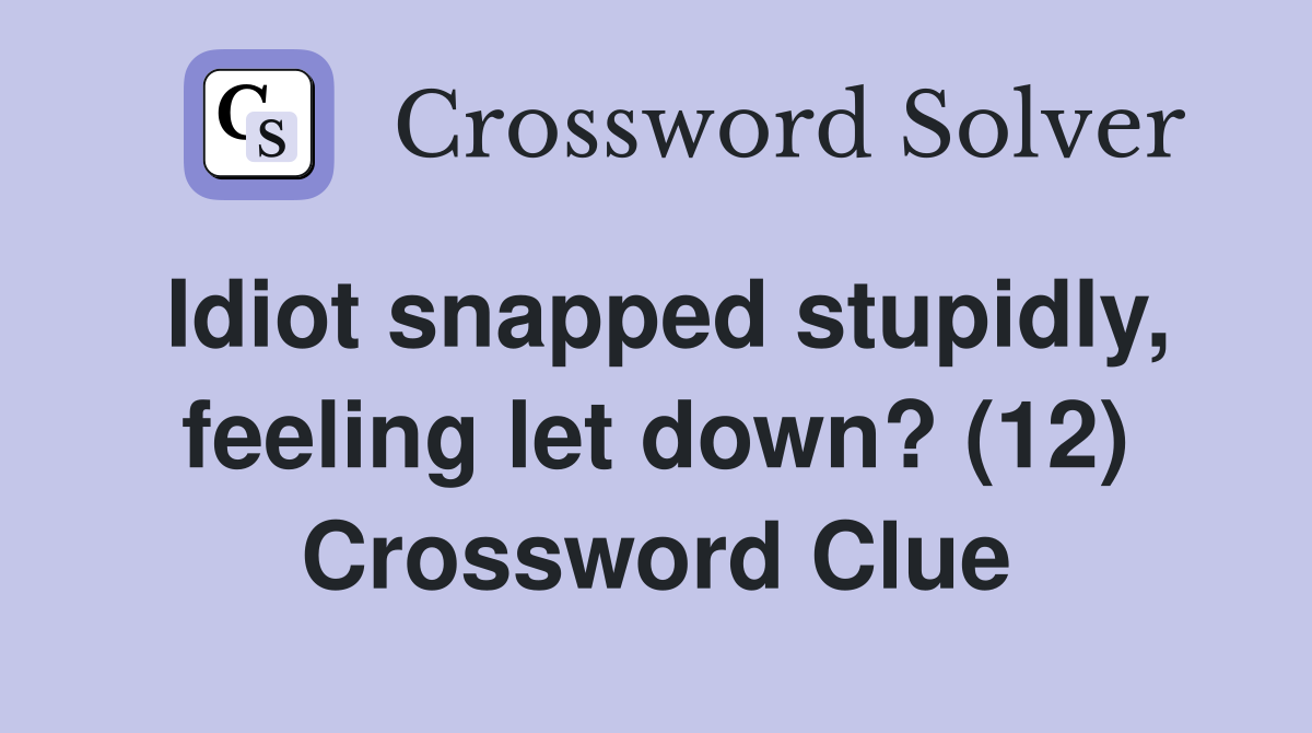Idiot snapped stupidly, feeling let down? (12) Crossword Clue