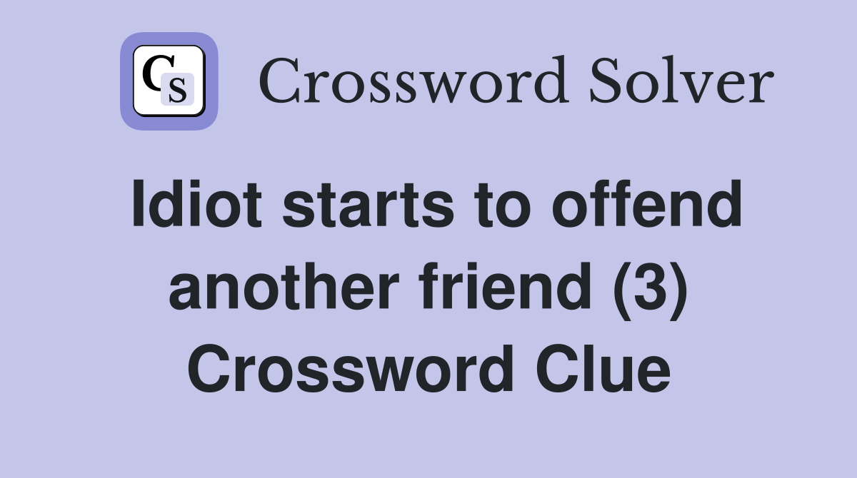 Idiot starts to offend another friend (3) Crossword Clue