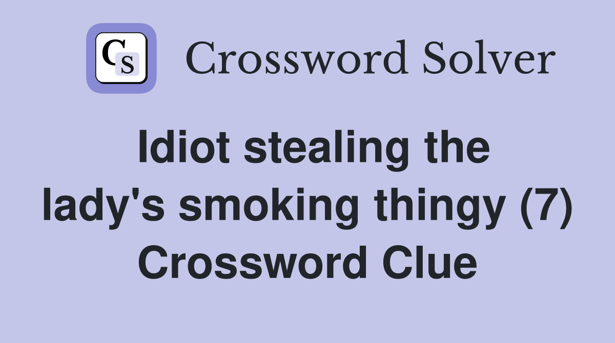 Idiot stealing the lady's smoking thingy (7) Crossword Clue