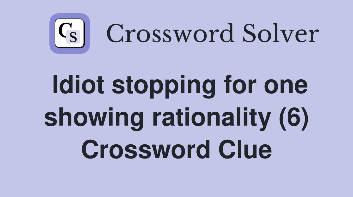 Idiot stopping for one showing rationality (6) Crossword Clue