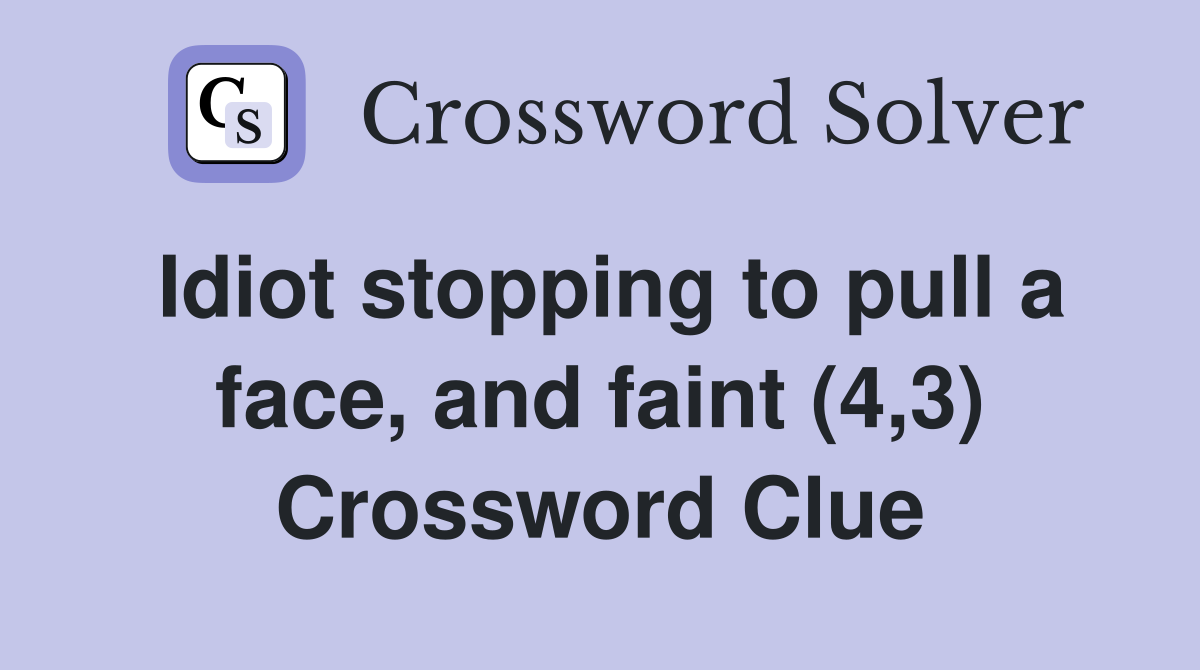 Idiot stopping to pull a face, and faint (4,3) Crossword Clue