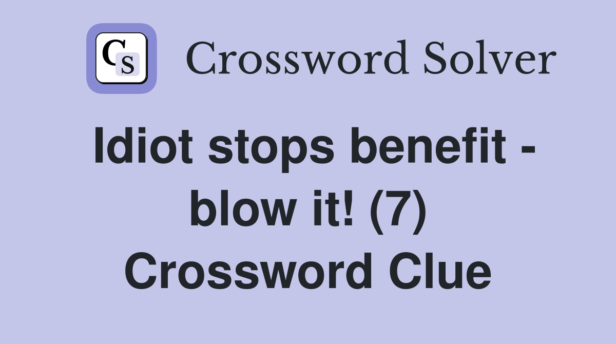 Idiot stops benefit - blow it! (7) Crossword Clue