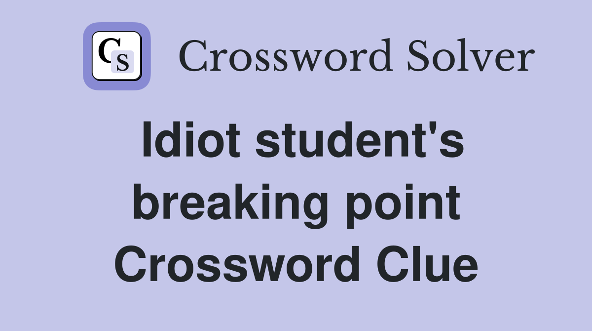 Idiot student's breaking point Crossword Clue