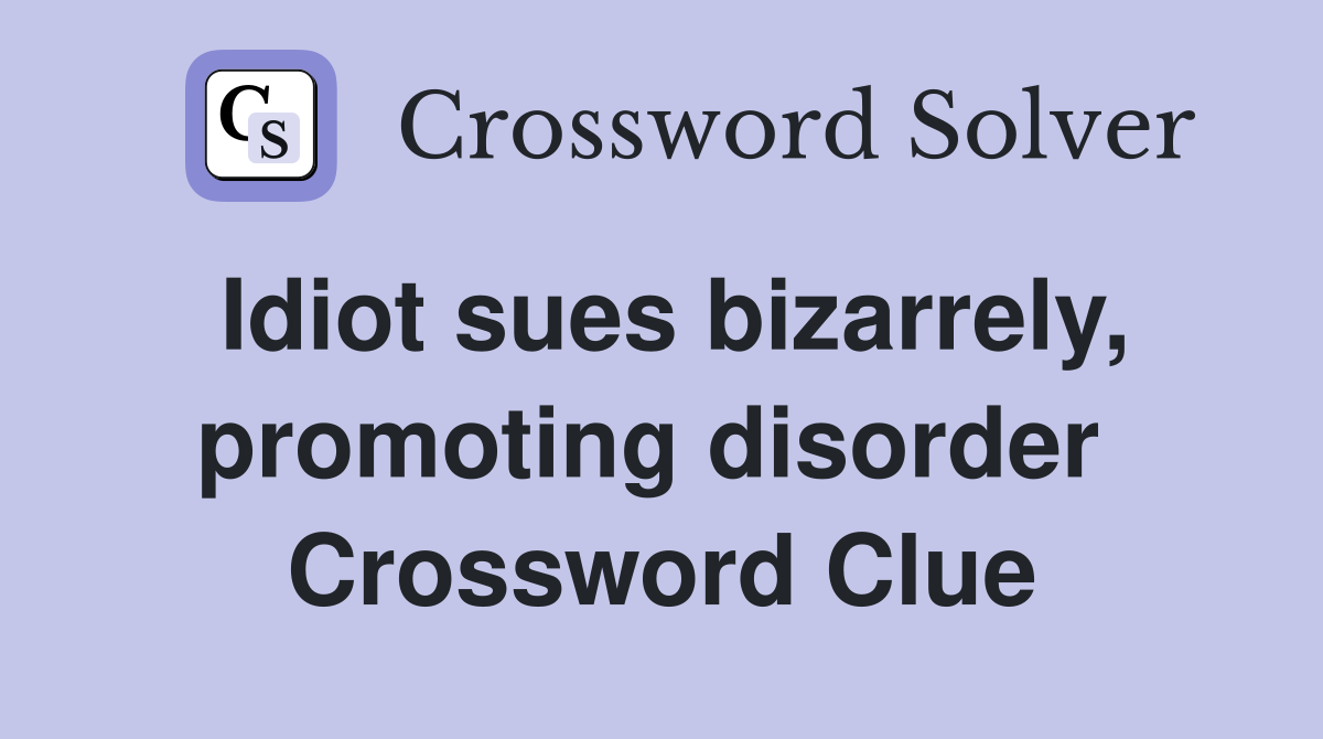 Idiot sues bizarrely, promoting disorder  Crossword Clue
