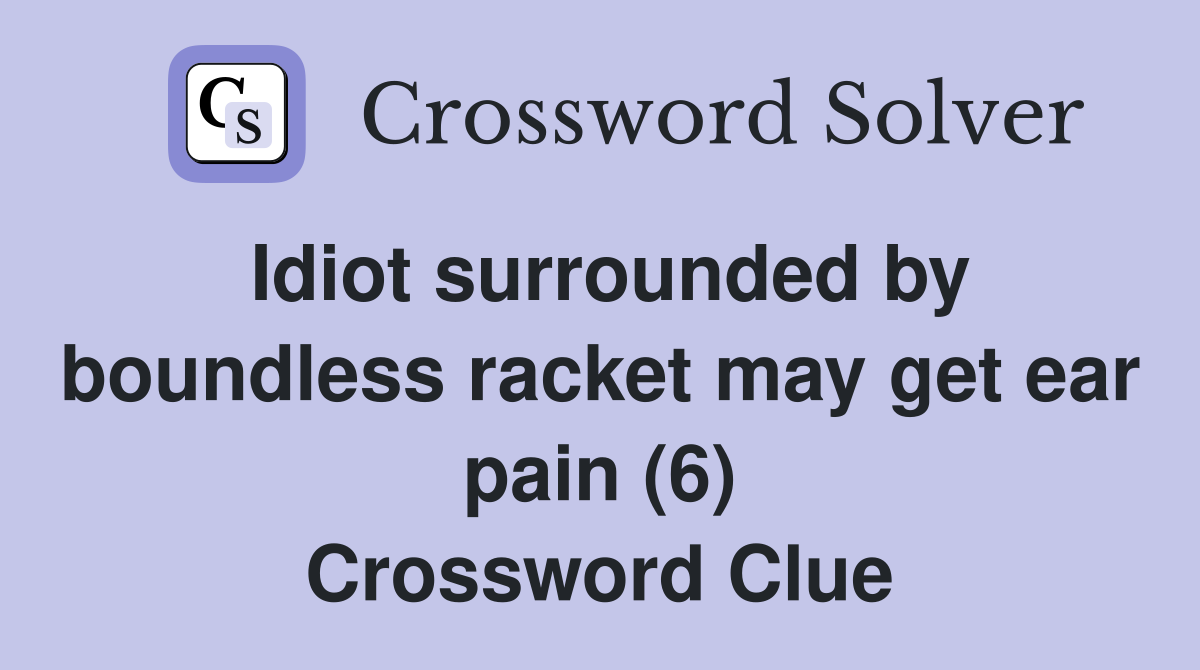 Idiot surrounded by boundless racket may get ear pain (6) Crossword Clue