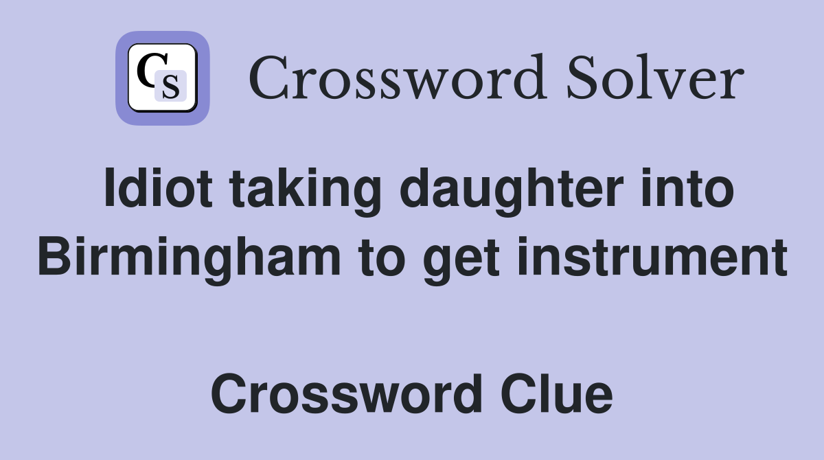 Idiot taking daughter into Birmingham to get instrument  Crossword Clue