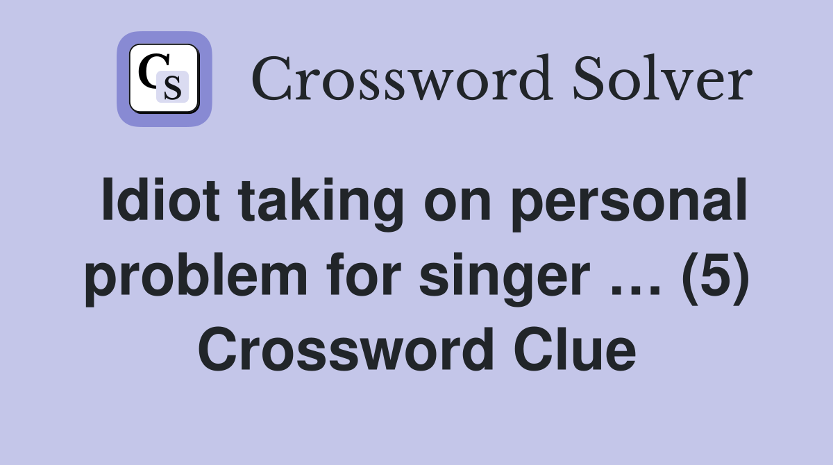 Idiot taking on personal problem for singer … (5) Crossword Clue