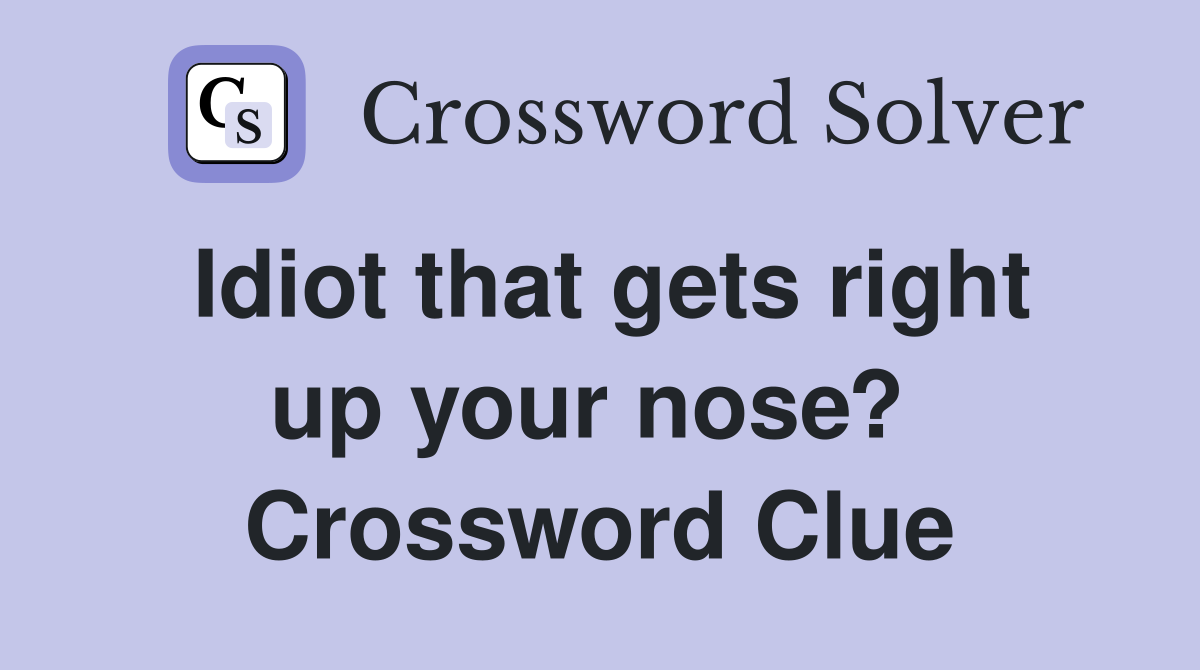 Idiot that gets right up your nose?  Crossword Clue