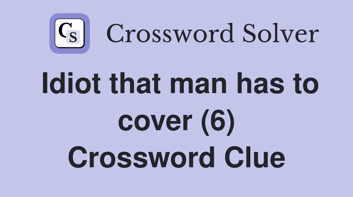 Idiot that man has to cover (6) Crossword Clue