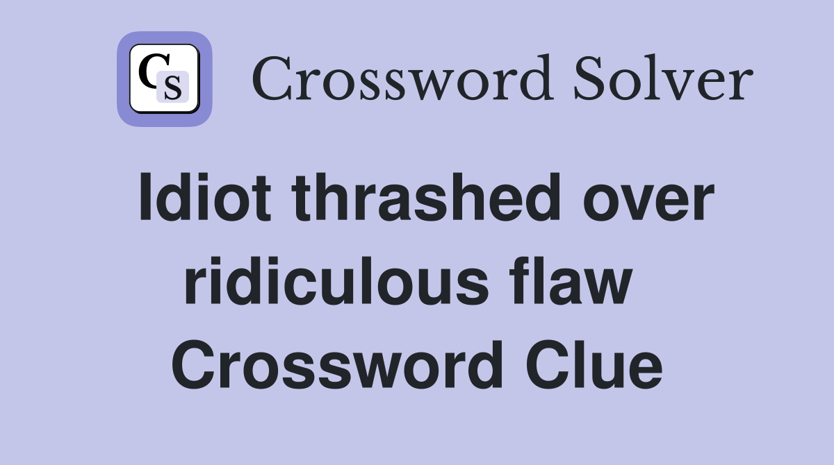 Idiot thrashed over ridiculous flaw  Crossword Clue