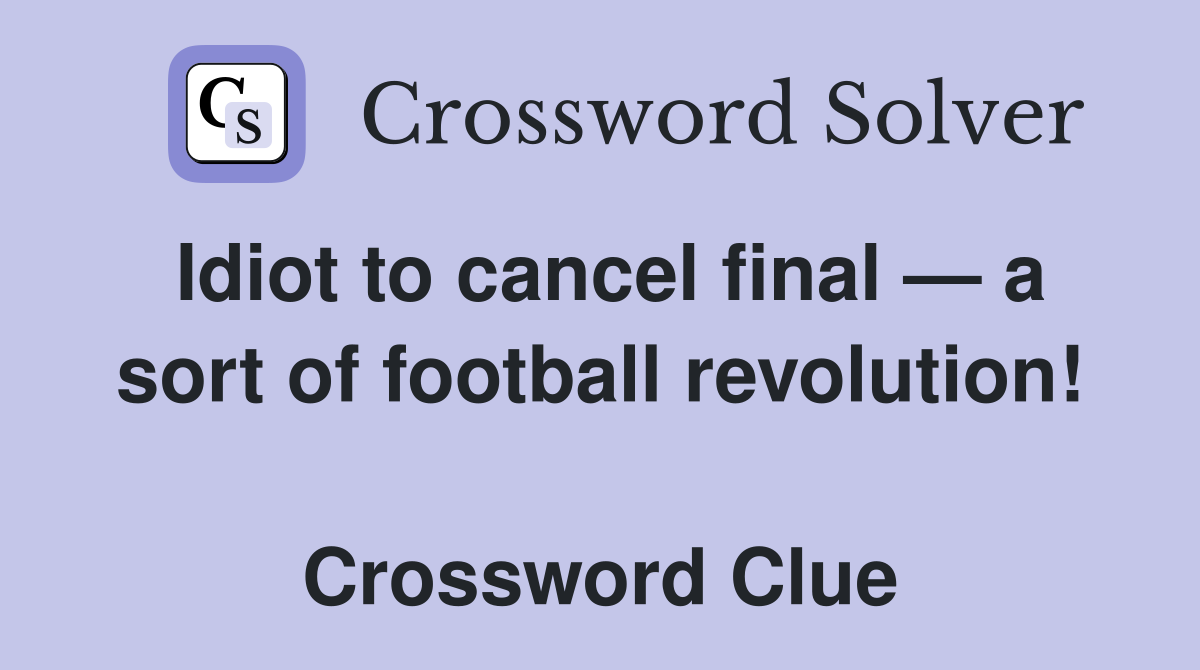 Idiot to cancel final — a sort of football revolution!  Crossword Clue