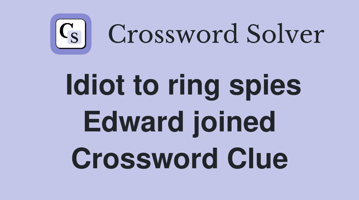 Idiot to ring spies Edward joined Crossword Clue