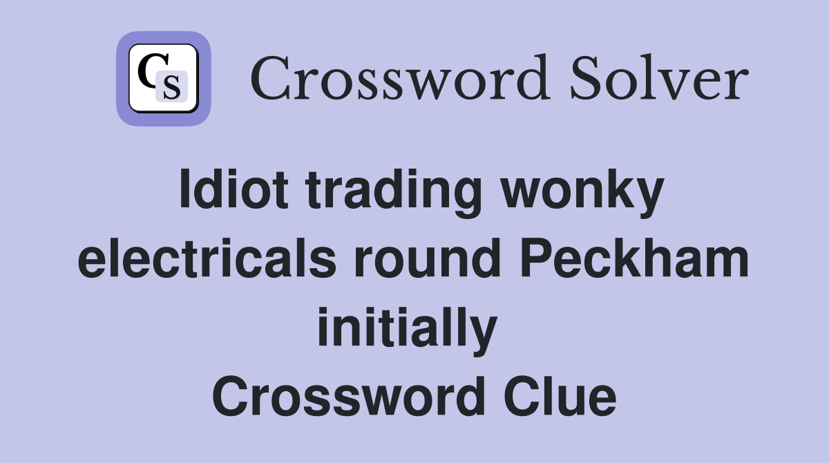 Idiot trading wonky electricals round Peckham initially  Crossword Clue