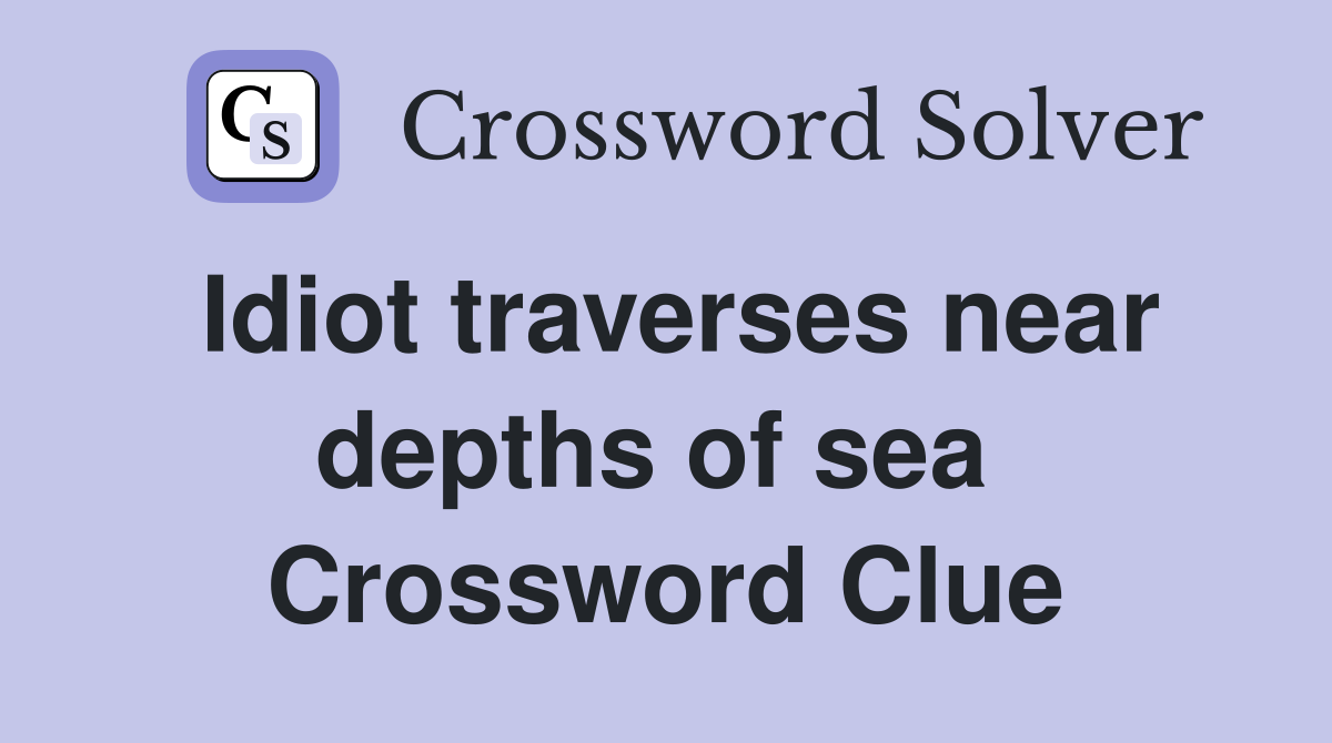 Idiot traverses near depths of sea  Crossword Clue
