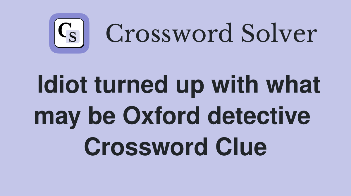 Idiot turned up with what may be Oxford detective  Crossword Clue