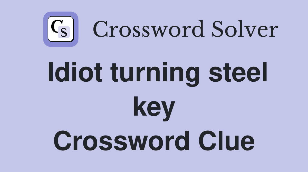 Idiot turning steel key Crossword Clue