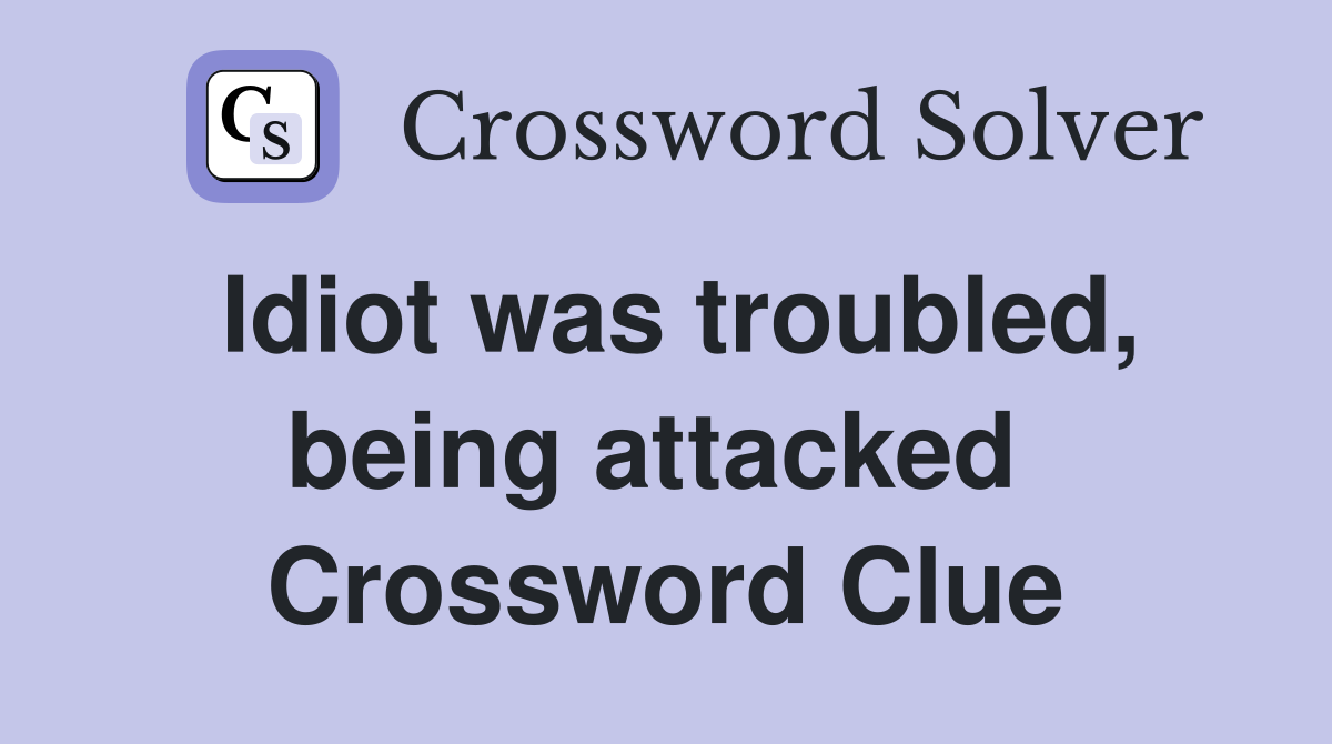 Idiot was troubled, being attacked  Crossword Clue