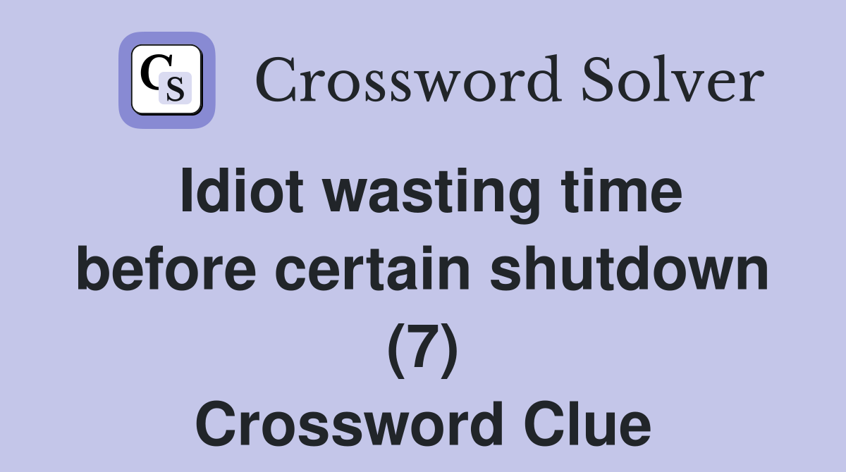 Idiot wasting time before certain shutdown (7) Crossword Clue