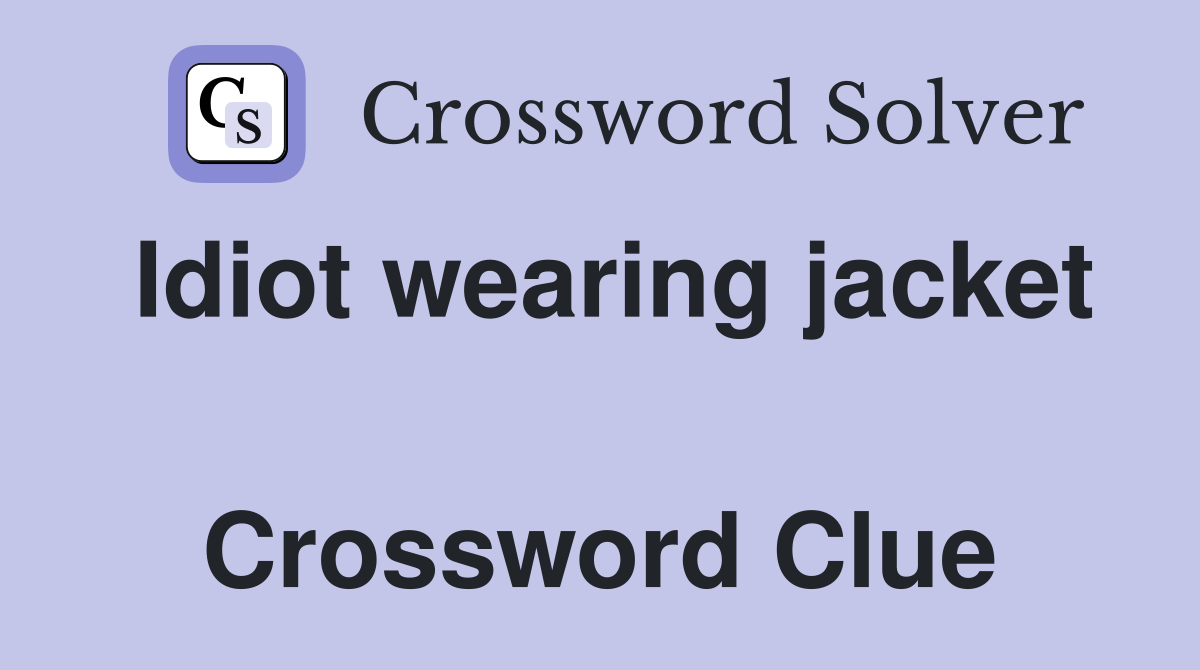 Idiot wearing jacket  Crossword Clue