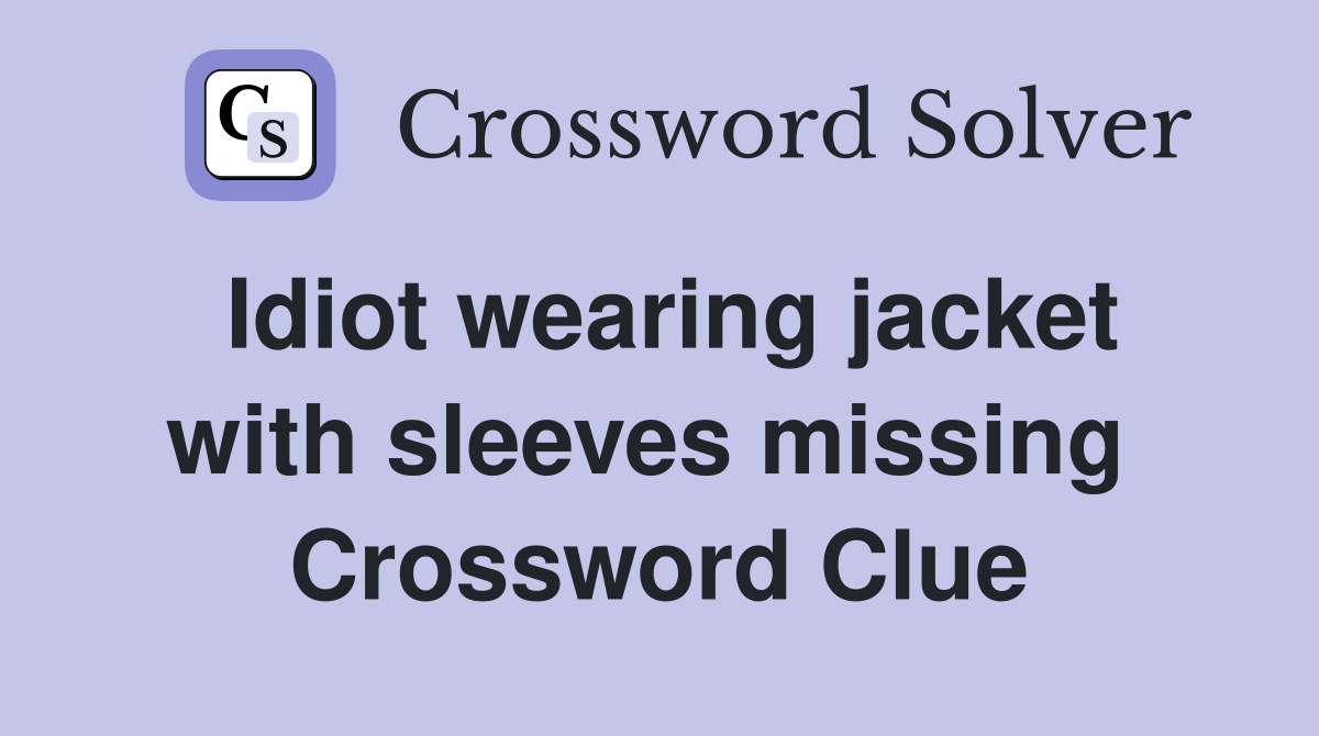 Idiot wearing jacket with sleeves missing  Crossword Clue