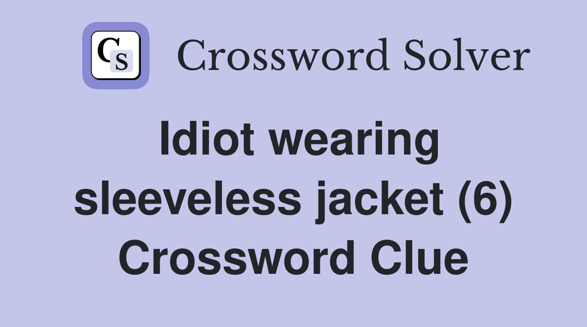 Idiot wearing sleeveless jacket (6) Crossword Clue