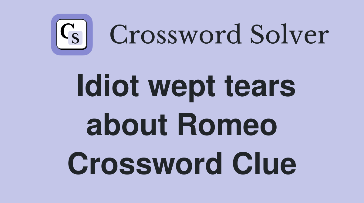 Idiot wept tears about Romeo Crossword Clue