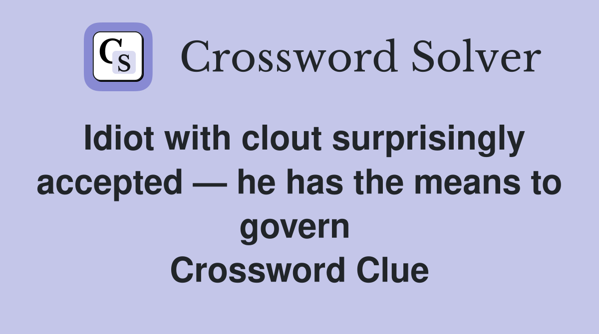 Idiot with clout surprisingly accepted — he has the means to govern  Crossword Clue