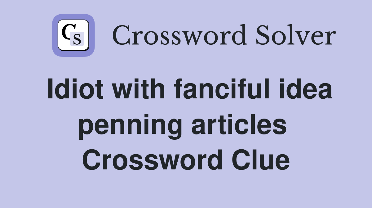 Idiot with fanciful idea penning articles  Crossword Clue