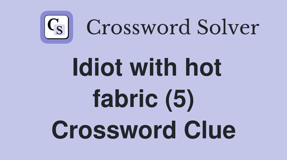 Idiot with hot fabric (5) Crossword Clue