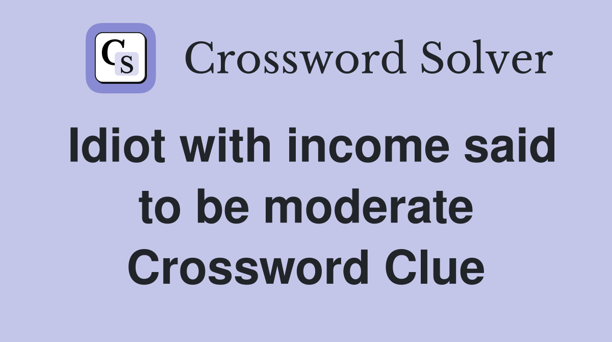 Idiot with income said to be moderate Crossword Clue