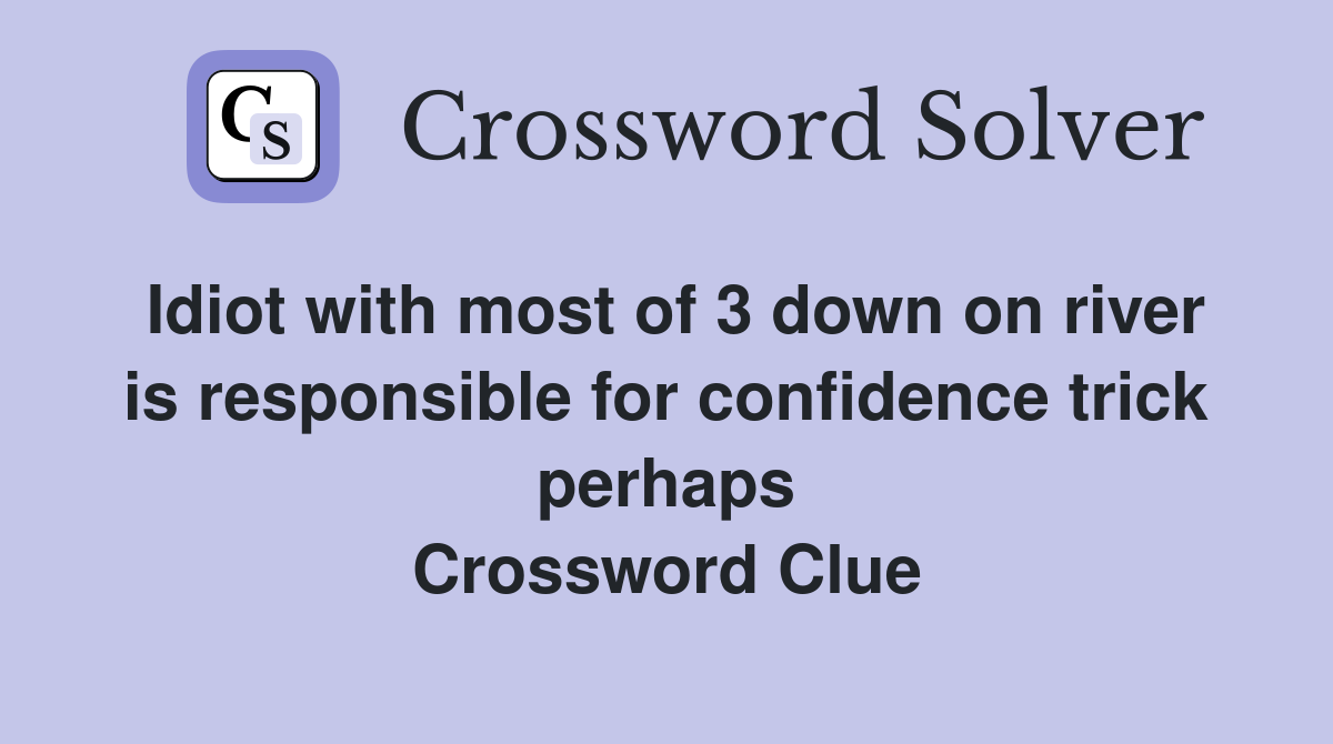 Idiot with most of 3 down on river is responsible for confidence trick perhaps Crossword Clue