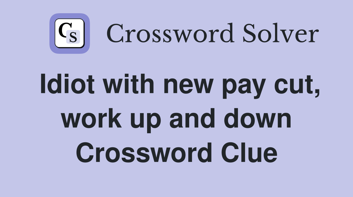 Idiot with new pay cut, work up and down Crossword Clue