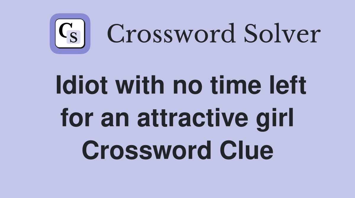 Idiot with no time left for an attractive girl Crossword Clue