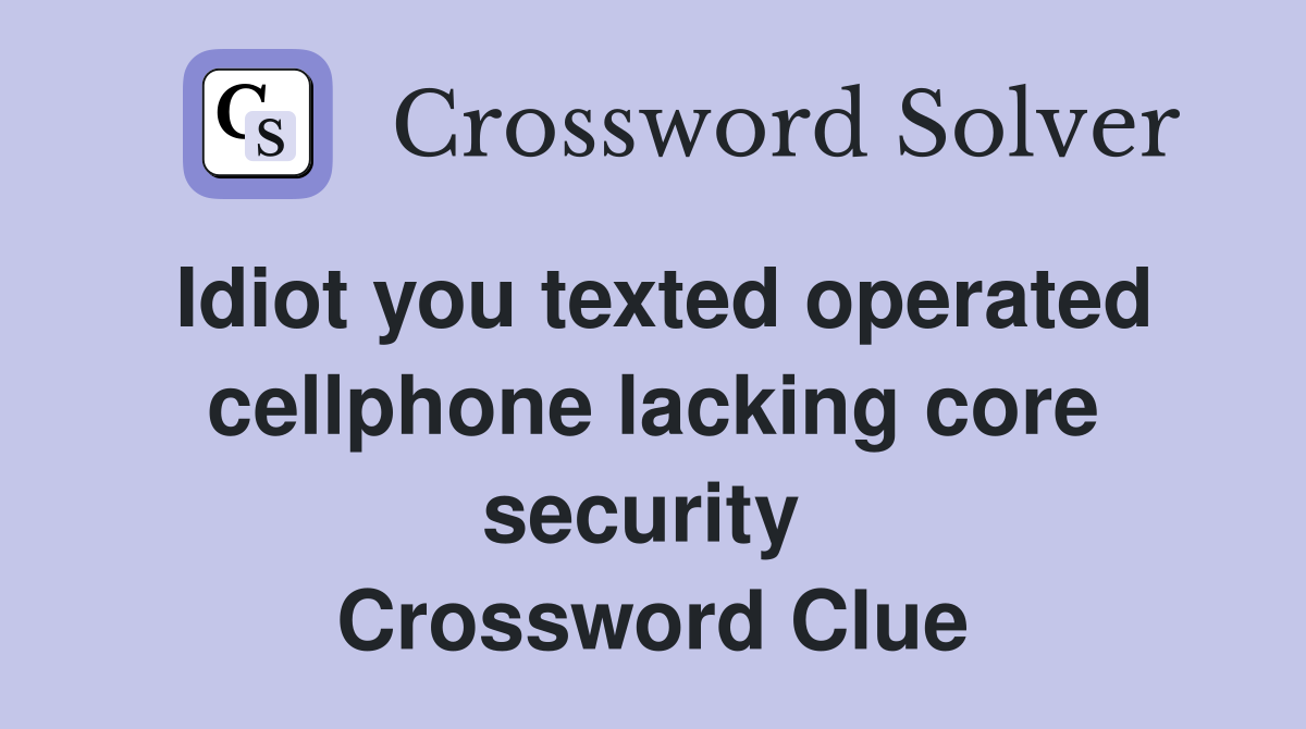 Idiot you texted operated cellphone lacking core security  Crossword Clue