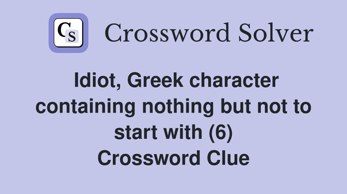 Idiot, Greek character containing nothing but not to start with (6) Crossword Clue