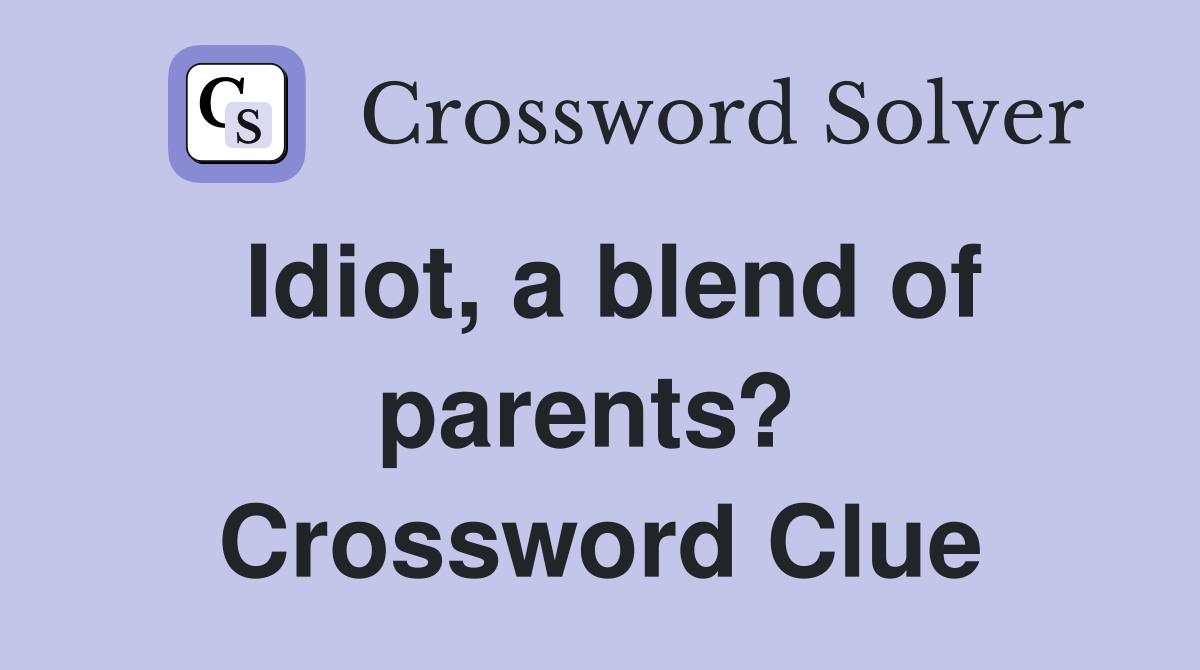 Idiot, a blend of parents?  Crossword Clue