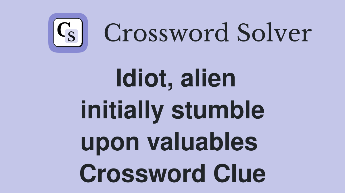 Idiot, alien initially stumble upon valuables  Crossword Clue