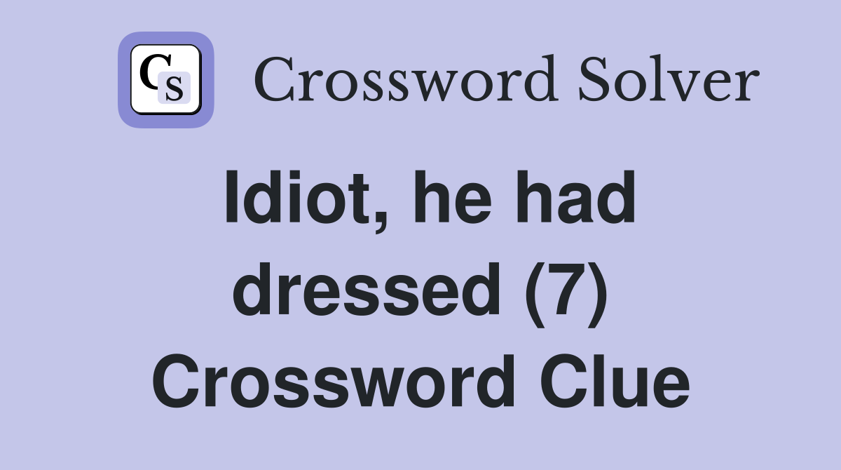 Idiot, he had dressed (7) Crossword Clue
