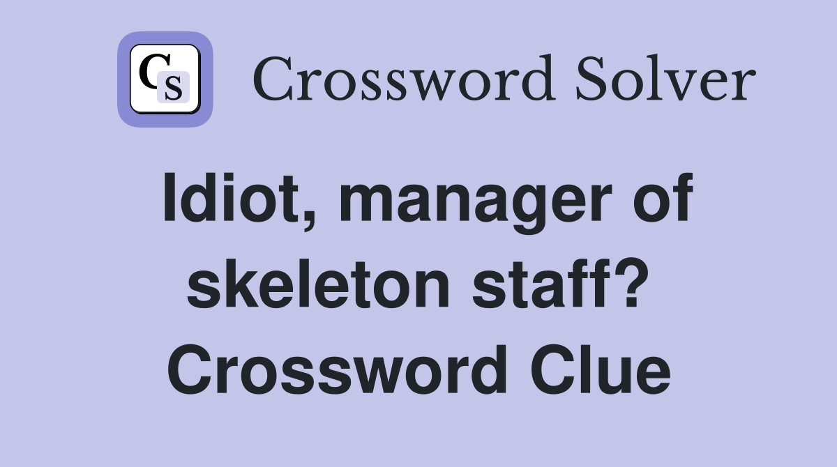 Idiot, manager of skeleton staff? Crossword Clue