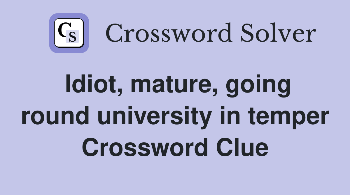 Idiot, mature, going round university in temper Crossword Clue