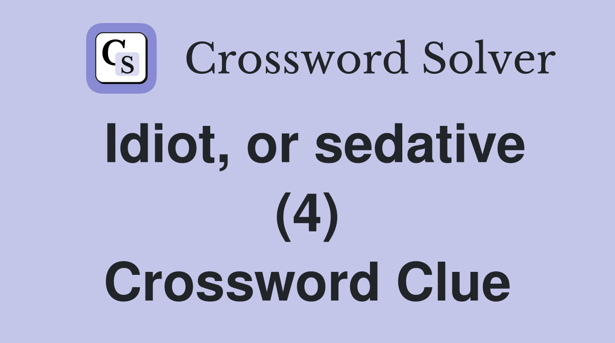 Idiot, or sedative (4) Crossword Clue