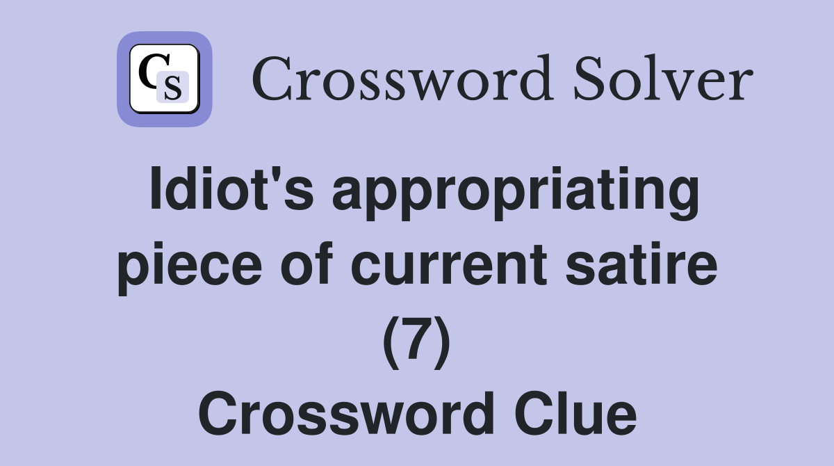 Idiot's appropriating piece of current satire (7) Crossword Clue